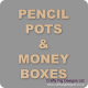 Pencil Pots and Money Boxes