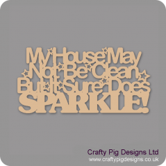 3mm MDF My house may not be clean but it sure does SPARKLE! Quotes & Phrases