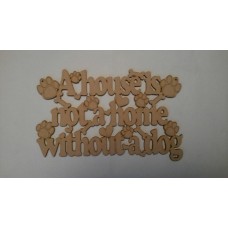 3mm MDF A house is not a home without a dog plaque Pet Quotes