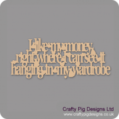 3mm MDF I Like My Money Right Where I Can See It Hanging In My Wardrobe Quotes & Phrases