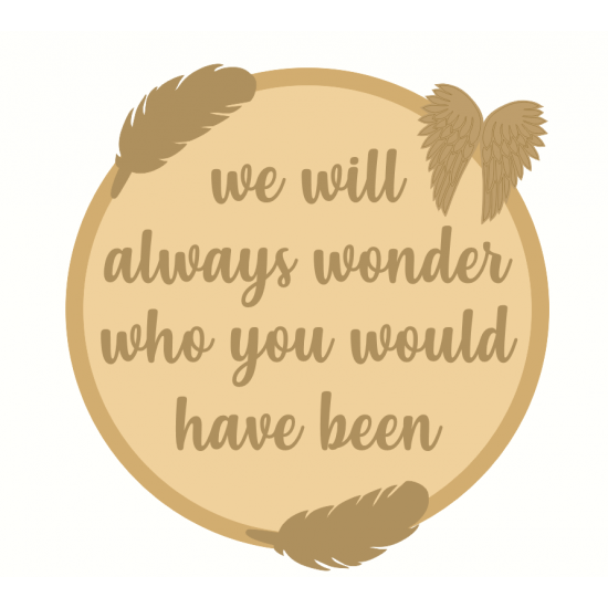 3mm mdf Layered Circle - We Will Always Wonder Who You Would Have Been Quotes & Phrases