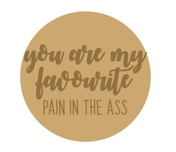 3mm mdf Circle Plaque "You Are My Favourite Pain In The Ass"