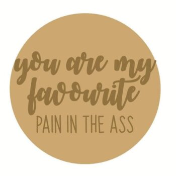 3mm mdf Circle Plaque "You Are My Favourite Pain In The Ass"