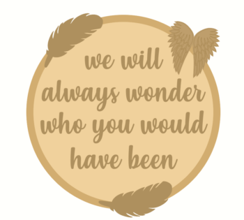 3mm mdf Layered Circle - We Will Always Wonder Who You Would Have Been