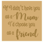 18mm Engraved Plaque- If I didn’t have you as my mum I’d choose you as a Friend