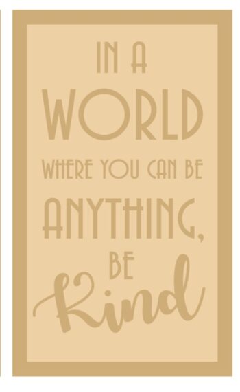 4mm MDF ONLY - In A World When You Can Be Anything, Be Kind