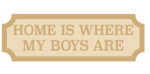 3mm + 3mm HOME IS WHERE MY BOYS ARE Street Sign