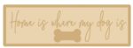 4mm + 4mm HOME IS WHERE OUR DOG IS – SCRIPT FONT (wording options available)