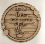 3mm mdf Circular Let Me Love You A Little More Plaque