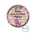 3mm mdf Circular Let Me Love You A Little More Plaque