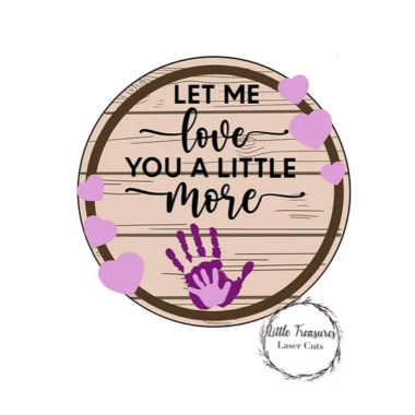 3mm mdf Circular Let Me Love You A Little More Plaque